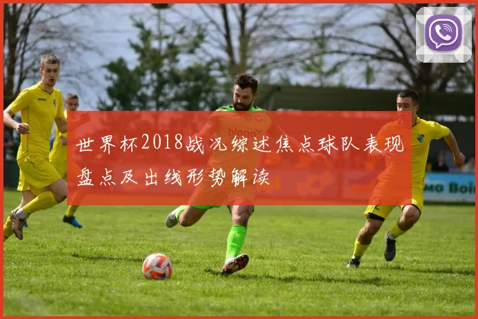 世界杯2018战况综述焦点球队表现盘点及出线形势解读