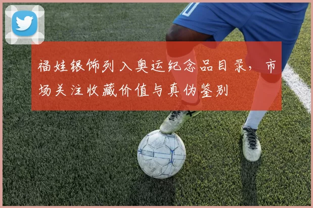 福娃银饰列入奥运纪念品目录,市场关注收藏价值与真伪鉴别