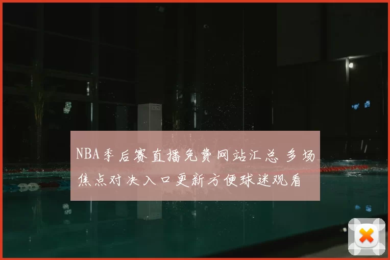 NBA季后赛直播免费网站汇总 多场焦点对决入口更新方便球迷观看
