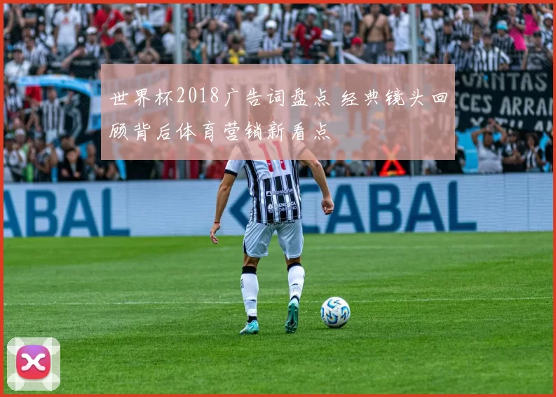 世界杯2018广告词盘点 经典镜头回顾背后体育营销新看点