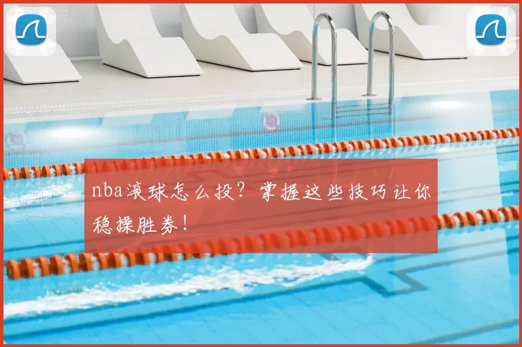 nba滚球怎么投？掌握这些技巧让你稳操胜券！