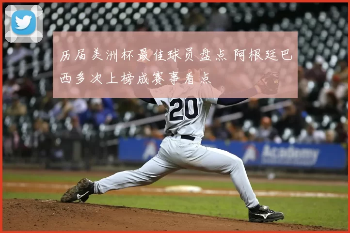 历届美洲杯最佳球员盘点 阿根廷巴西多次上榜成赛事看点