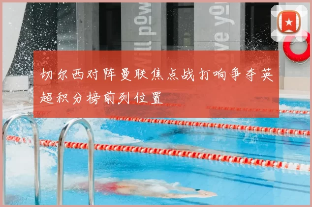 切尔西对阵曼联焦点战打响争夺英超积分榜前列位置