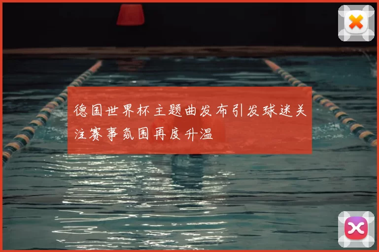 德国世界杯主题曲发布引发球迷关注赛事氛围再度升温