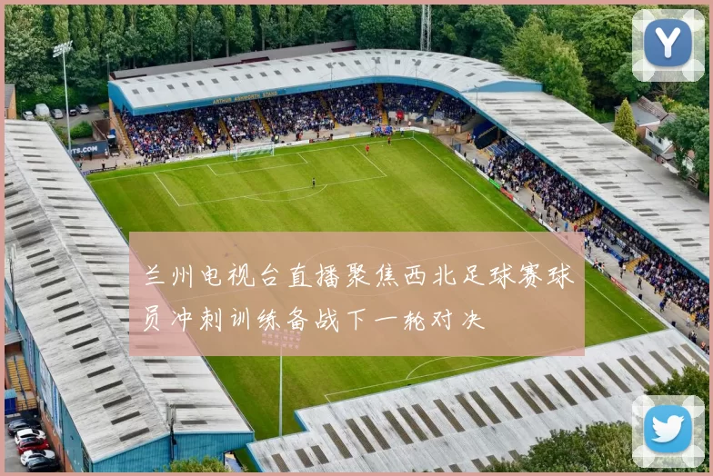 兰州电视台直播聚焦西北足球赛球员冲刺训练备战下一轮对决