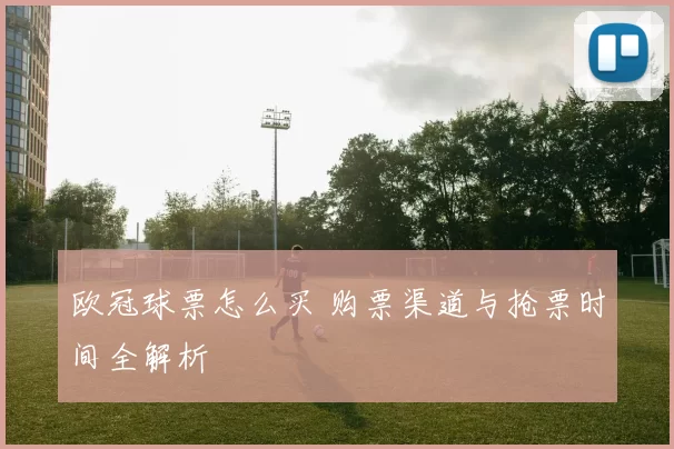 欧冠球票怎么买 购票渠道与抢票时间全解析