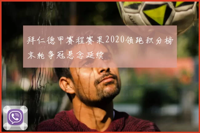 拜仁德甲赛程赛果2020领跑积分榜末轮争冠悬念延续