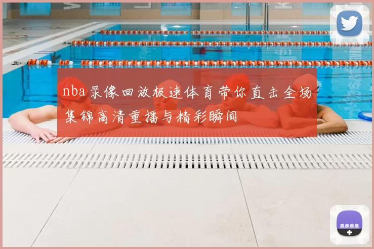 nba录像回放极速体育带你直击全场集锦高清重播与精彩瞬间