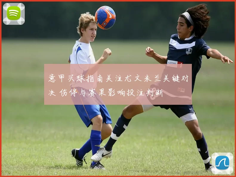 意甲买球指南关注尤文米兰关键对决 伤停与赛果影响投注判断