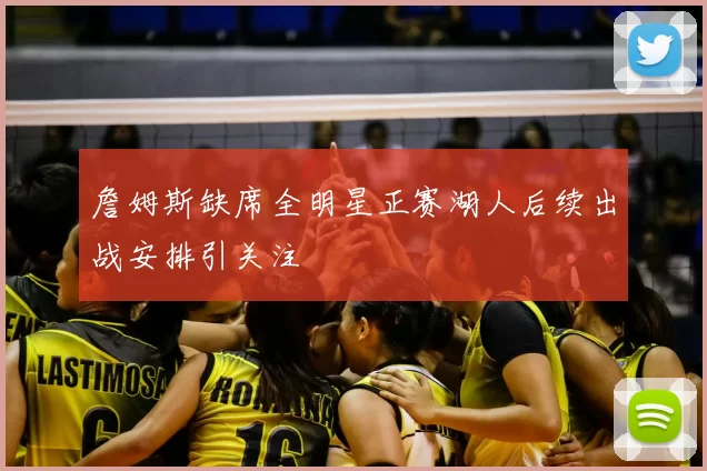 詹姆斯缺席全明星正赛湖人后续出战安排引关注