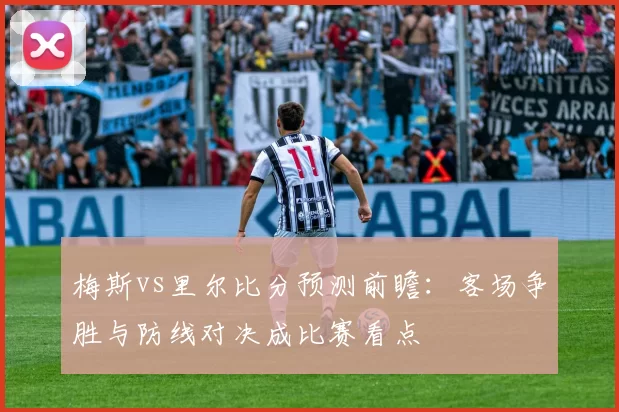 梅斯vs里尔比分预测前瞻:客场争胜与防线对决成比赛看点