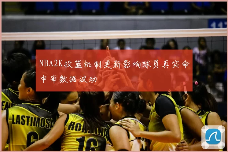 NBA2K投篮机制更新影响球员真实命中率数据波动
