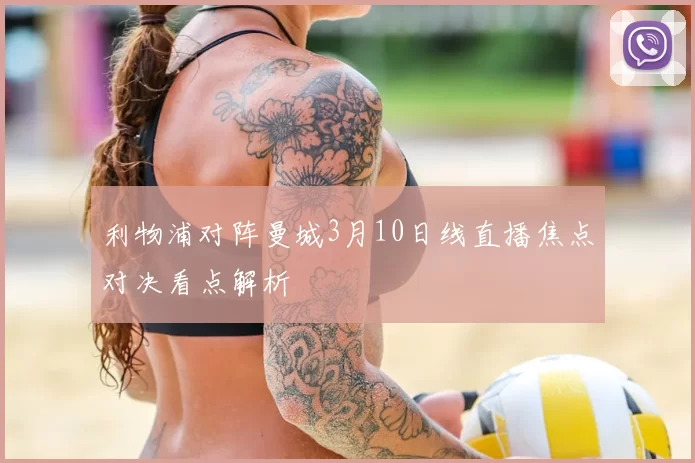 利物浦对阵曼城3月10日线直播焦点对决看点解析