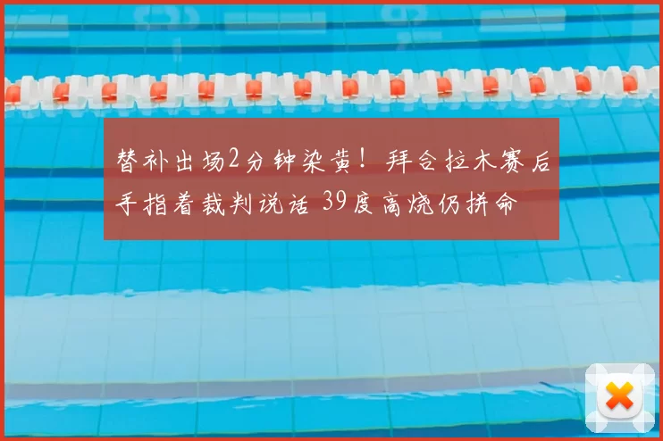替补出场2分钟染黄！拜合拉木赛后手指着裁判说话 39度高烧仍拼命