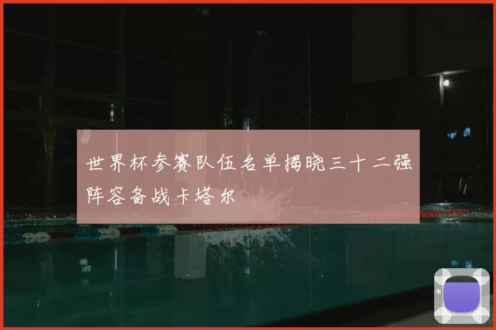 世界杯参赛队伍名单揭晓三十二强阵容备战卡塔尔