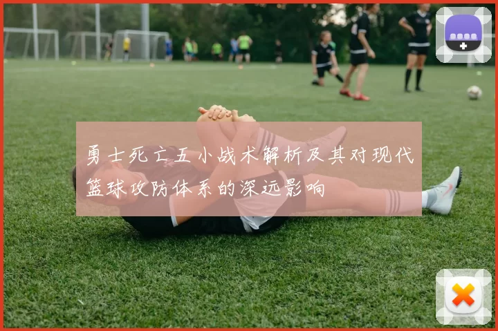 勇士死亡五小战术解析及其对现代篮球攻防体系的深远影响