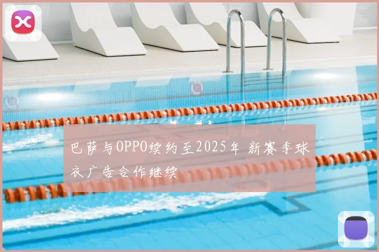 巴萨与OPPO续约至2025年 新赛季球衣广告合作继续