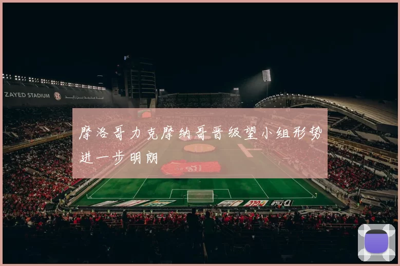 摩洛哥力克摩纳哥晋级望小组形势进一步明朗