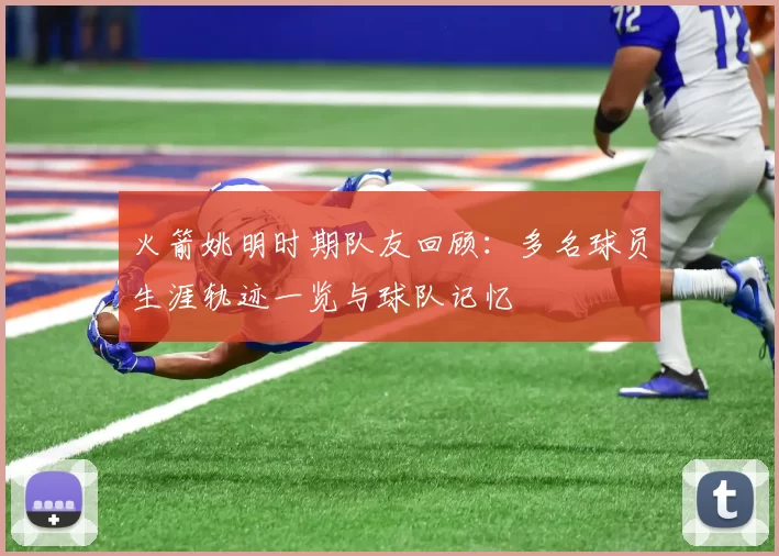 火箭姚明时期队友回顾：多名球员生涯轨迹一览与球队记忆