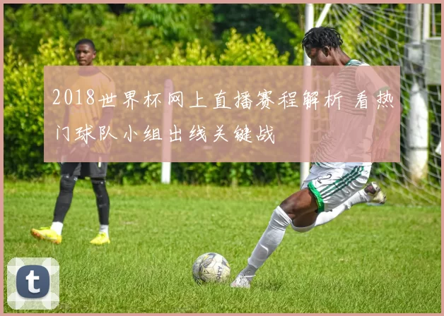 2018世界杯网上直播赛程解析 看热门球队小组出线关键战