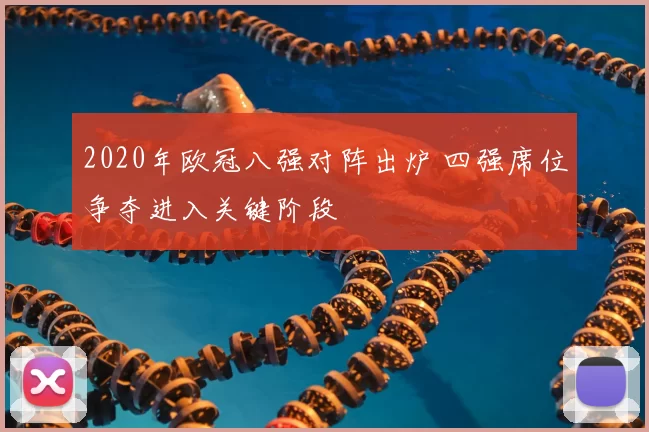 2020年欧冠八强对阵出炉 四强席位争夺进入关键阶段