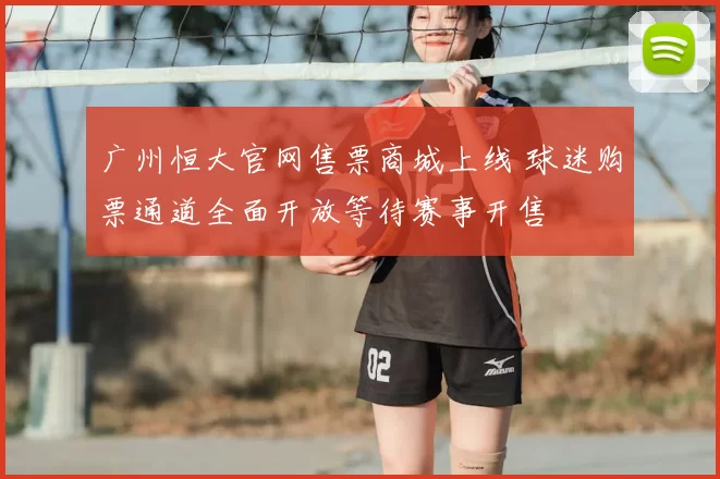 广州恒大官网售票商城上线 球迷购票通道全面开放等待赛事开售