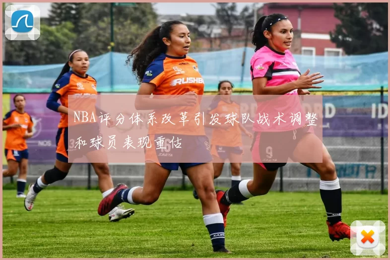 NBA评分体系改革引发球队战术调整和球员表现重估