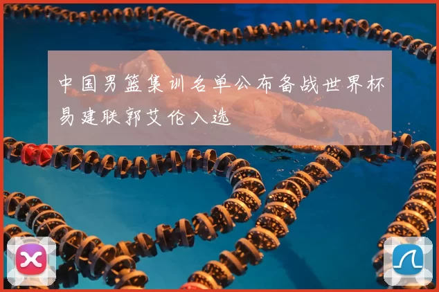 中国男篮集训名单公布备战世界杯易建联郭艾伦入选