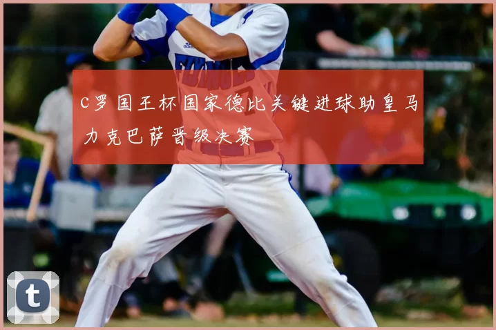 c罗国王杯国家德比关键进球助皇马力克巴萨晋级决赛