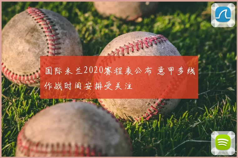 国际米兰2020赛程表公布 意甲多线作战时间安排受关注