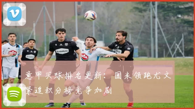 意甲买球排名更新:国米领跑尤文紧追积分榜竞争加剧