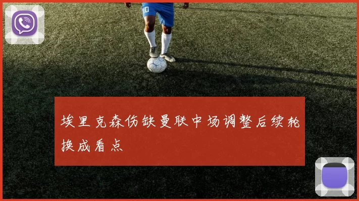 埃里克森伤缺曼联中场调整后续轮换成看点