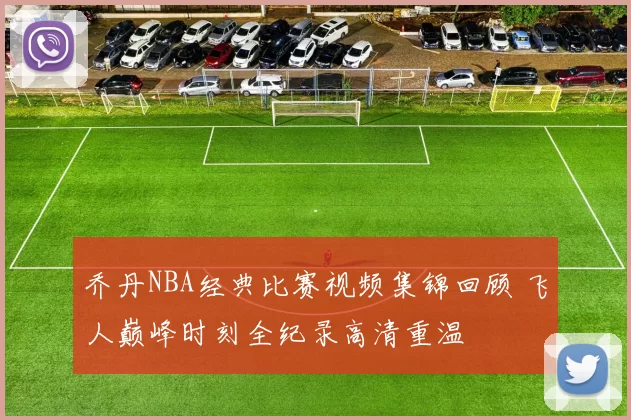 乔丹NBA经典比赛视频集锦回顾 飞人巅峰时刻全纪录高清重温