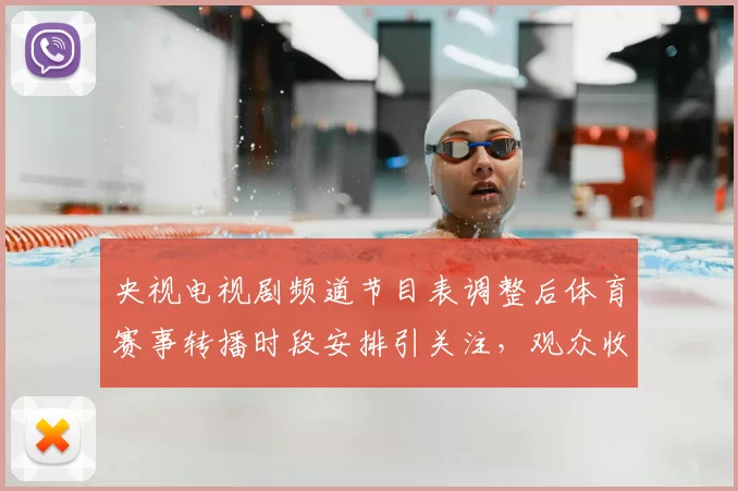 央视电视剧频道节目表调整后体育赛事转播时段安排引关注，观众收视期待上升