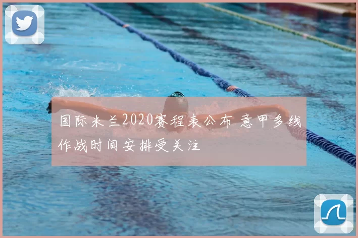 国际米兰2020赛程表公布 意甲多线作战时间安排受关注