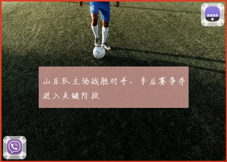 山东队主场战胜对手，季后赛争夺进入关键阶段