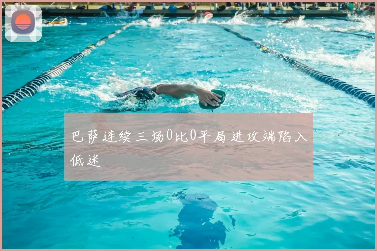 巴萨连续三场0比0平局进攻端陷入低迷