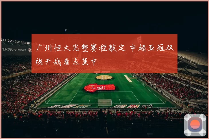广州恒大完整赛程敲定 中超亚冠双线开战看点集中