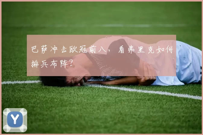 巴萨冲击欧冠前八，看弗里克如何排兵布阵？