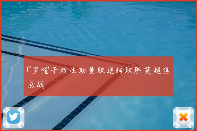 C罗帽子戏法助曼联逆转取胜英超焦点战