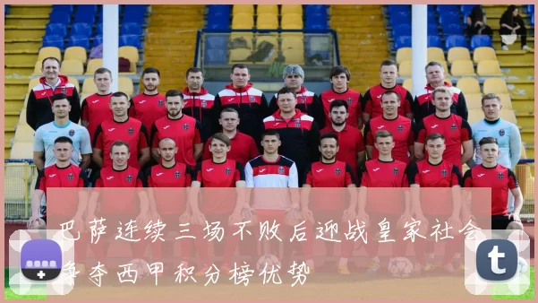 巴萨连续三场不败后迎战皇家社会争夺西甲积分榜优势