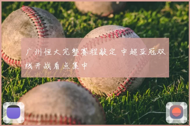 广州恒大完整赛程敲定 中超亚冠双线开战看点集中