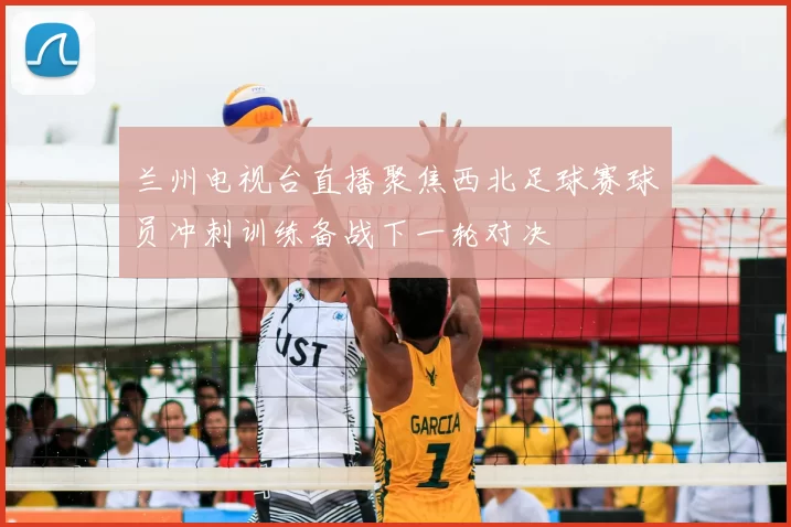 兰州电视台直播聚焦西北足球赛球员冲刺训练备战下一轮对决