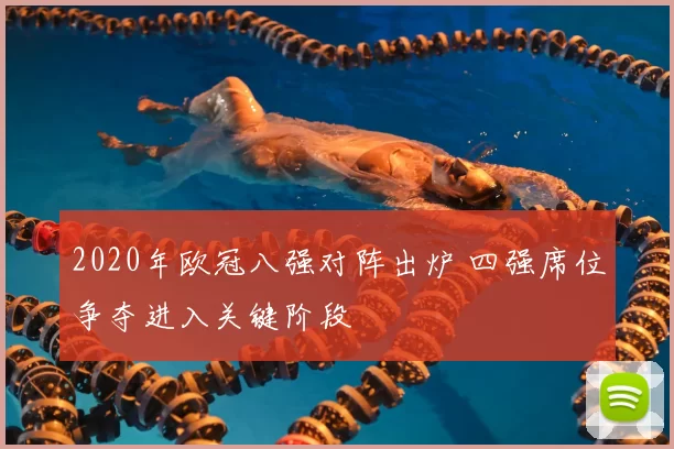 2020年欧冠八强对阵出炉 四强席位争夺进入关键阶段