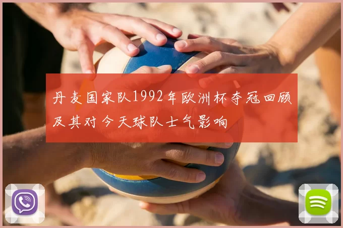 丹麦国家队1992年欧洲杯夺冠回顾及其对今天球队士气影响