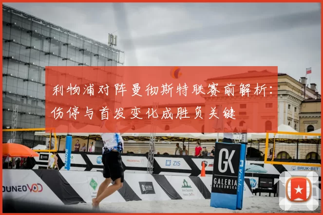 利物浦对阵曼彻斯特联赛前解析：伤停与首发变化成胜负关键