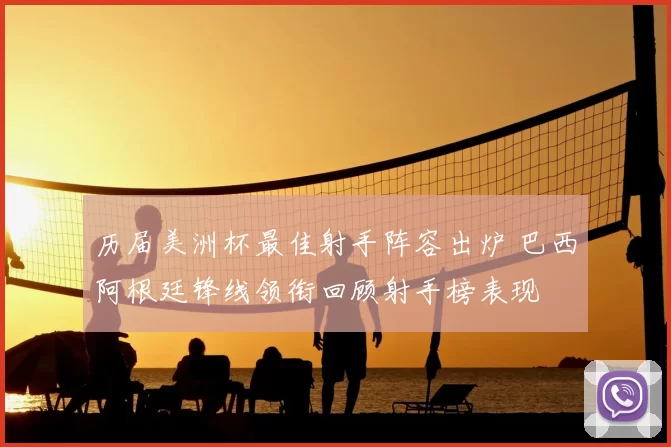 历届美洲杯最佳射手阵容出炉 巴西阿根廷锋线领衔回顾射手榜表现