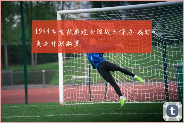 1944年伦敦奥运会因战火停办 战时奥运计划搁置