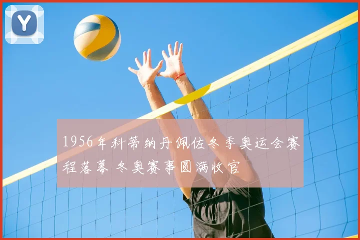 1956年科蒂纳丹佩佐冬季奥运会赛程落幕 冬奥赛事圆满收官