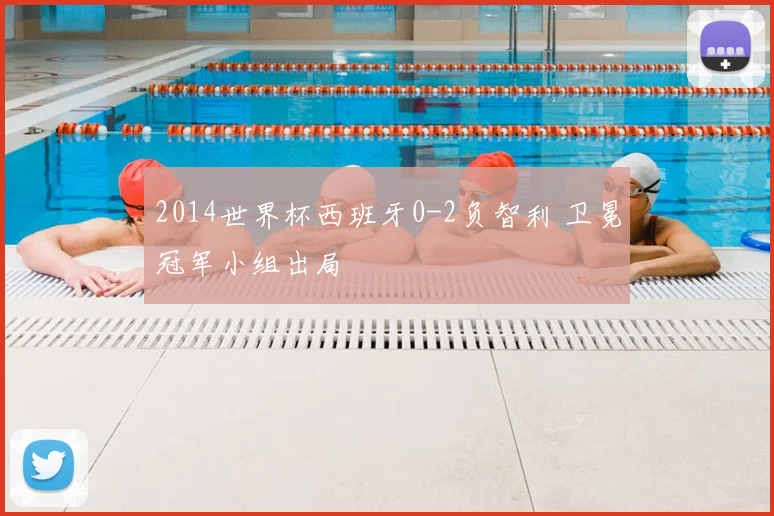 2014世界杯西班牙0-2负智利 卫冕冠军小组出局